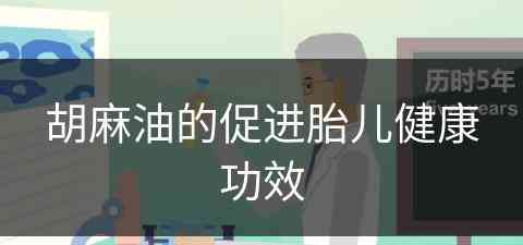 胡麻油的促进胎儿健康功效(胡麻油的促进胎儿健康功效是什么)